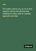 The Indian contract act, no. IX of 1872, together with an introduction and explanatory notes, table of contents, appendix and index