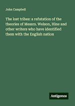 The lost tribes: a refutation of the theories of Messrs. Welson, Hine and other writers who have identified them with the English nation