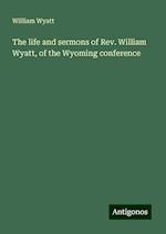 The life and sermons of Rev. William Wyatt, of the Wyoming conference