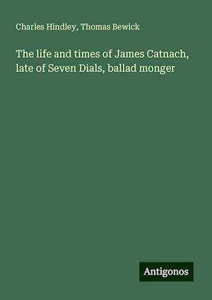 The life and times of James Catnach, late of Seven Dials, ballad monger