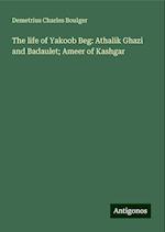 The life of Yakoob Beg: Athalik Ghazi and Badaulet; Ameer of Kashgar