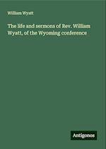 The life and sermons of Rev. William Wyatt, of the Wyoming conference