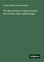 The life and times of James Catnach, late of Seven Dials, ballad monger