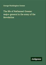 The life of Nathanael Greene: major-general in the army of the Revolution