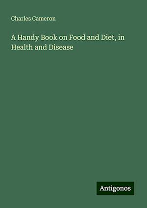 A Handy Book on Food and Diet, in Health and Disease