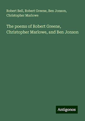 The poems of Robert Greene, Christopher Marlowe, and Ben Jonson