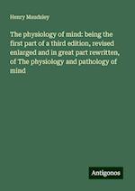 The physiology of mind: being the first part of a third edition, revised enlarged and in great part rewritten, of The physiology and pathology of mind