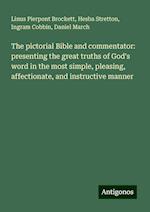 The pictorial Bible and commentator: presenting the great truths of God's word in the most simple, pleasing, affectionate, and instructive manner