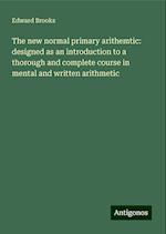 The new normal primary arithemtic: designed as an introduction to a thorough and complete course in mental and written arithmetic