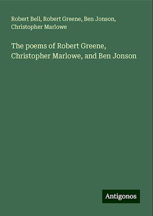 The poems of Robert Greene, Christopher Marlowe, and Ben Jonson