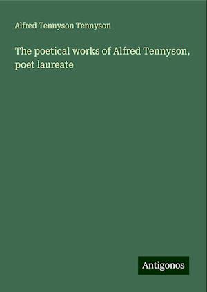 The poetical works of Alfred Tennyson, poet laureate