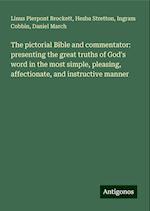 The pictorial Bible and commentator: presenting the great truths of God's word in the most simple, pleasing, affectionate, and instructive manner