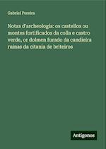 Notas d'archeologia: os castellos ou montes fortificados da colla e castro verde, or dolmen furado da candieira ruinas da citania de briteiros