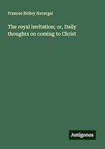 The royal invitation; or, Daily thoughts on coming to Christ