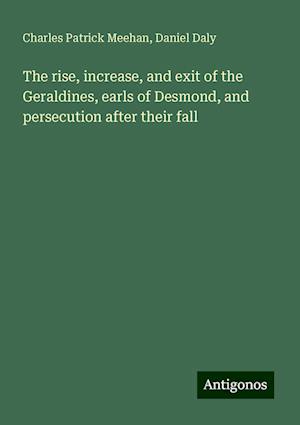 The rise, increase, and exit of the Geraldines, earls of Desmond, and persecution after their fall