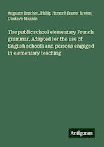 The public school elementary French grammar. Adapted for the use of English schools and persons engaged in elementary teaching