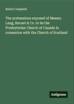 The pretensions exposed of Messrs. Lang, Burnet & Co. to be the Presbyterian Church of Canada in connexion with the Church of Scotland