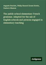 The public school elementary French grammar. Adapted for the use of English schools and persons engaged in elementary teaching