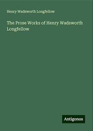 The Prose Works of Henry Wadsworth Longfellow