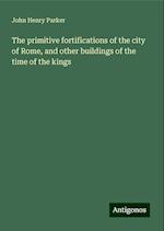 The primitive fortifications of the city of Rome, and other buildings of the time of the kings