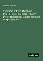 The sword of truth. Christ and Paul--Socrates and Plato--which? Future punishment: Biblical, scientific and philosophic