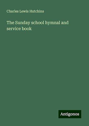 The Sunday school hymnal and service book