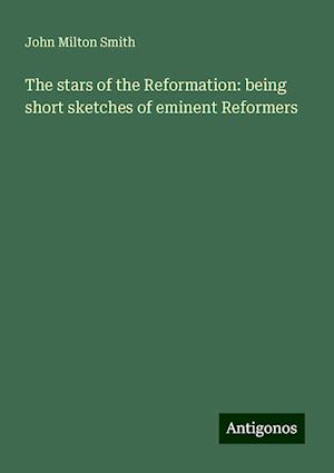 The stars of the Reformation: being short sketches of eminent Reformers