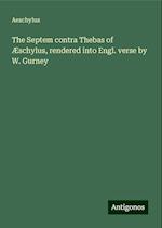 The Septem contra Thebas of Æschylus, rendered into Engl. verse by W. Gurney