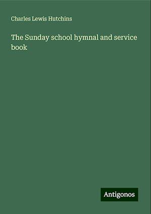 The Sunday school hymnal and service book