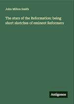 The stars of the Reformation: being short sketches of eminent Reformers