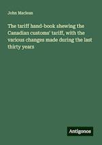 The tariff hand-book shewing the Canadian customs' tariff, with the various changes made during the last thirty years