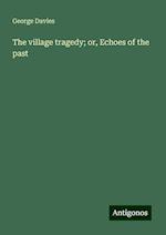 The village tragedy; or, Echoes of the past