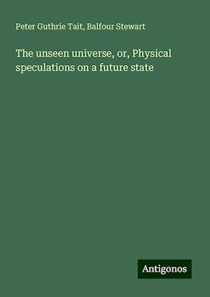 The unseen universe, or, Physical speculations on a future state