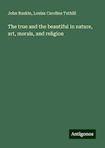 The true and the beautiful in nature, art, morals, and religion