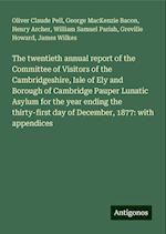 The twentieth annual report of the Committee of Visitors of the Cambridgeshire, Isle of Ely and Borough of Cambridge Pauper Lunatic Asylum for the year ending the thirty-first day of December, 1877: with appendices