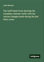 The tariff hand-book shewing the Canadian customs' tariff, with the various changes made during the last thirty years