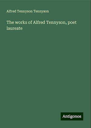 The works of Alfred Tennyson, poet laureate