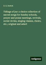 Tidings of joy: a choice collection of sacred songs for Sunday schools, prayer and praise meetings, revivals, social circles, singing classes, choirs, etc.; original and select