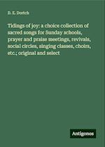 Tidings of joy: a choice collection of sacred songs for Sunday schools, prayer and praise meetings, revivals, social circles, singing classes, choirs, etc.; original and select