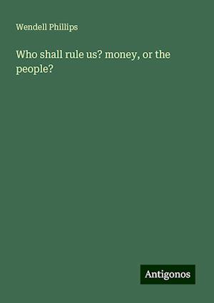 Who shall rule us? money, or the people?