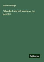 Who shall rule us? money, or the people?