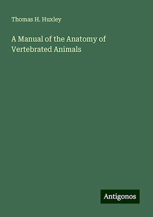 A Manual of the Anatomy of Vertebrated Animals