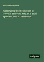 Workingmen's demonstration at Toronto, Thursday, May 30th, 1878: speech of Hon. Mr. Mackenzie