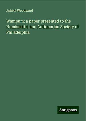 Wampum: a paper presented to the Numismatic and Antiquarian Society of Philadelphia