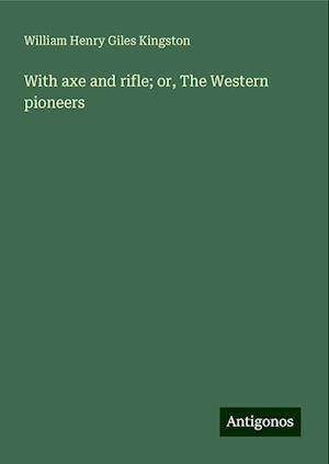 With axe and rifle; or, The Western pioneers