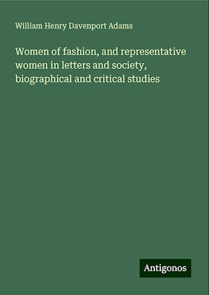 Women of fashion, and representative women in letters and society, biographical and critical studies