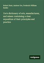 Ure's dictionary of arts, manufactures, and mines: containing a clear exposition of their principles and practice