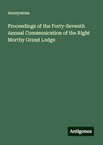 Proceedings of the Forty-Seventh Annual Communication of the Right Morthy Grand Lodge