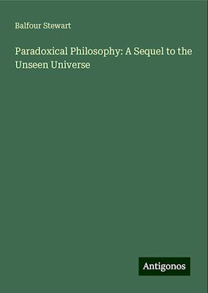 Paradoxical Philosophy: A Sequel to the Unseen Universe