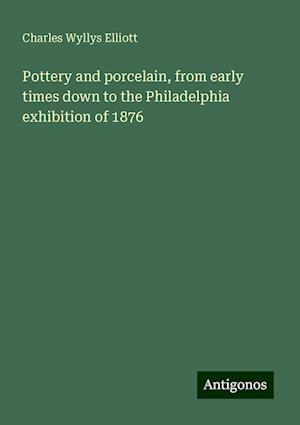 Pottery and porcelain, from early times down to the Philadelphia exhibition of 1876